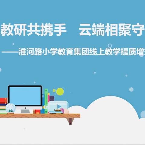 线上教研共携手 云端相聚守初心——淮河路小学举行线上教学提质增效经验分享