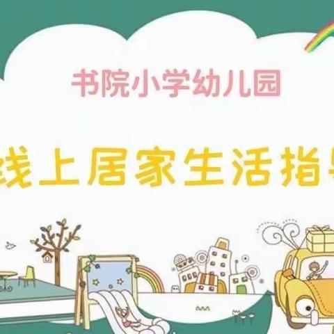 成长不停歇，趣味居家学——书院小学幼儿园大班组线上居家生活指导（十五）