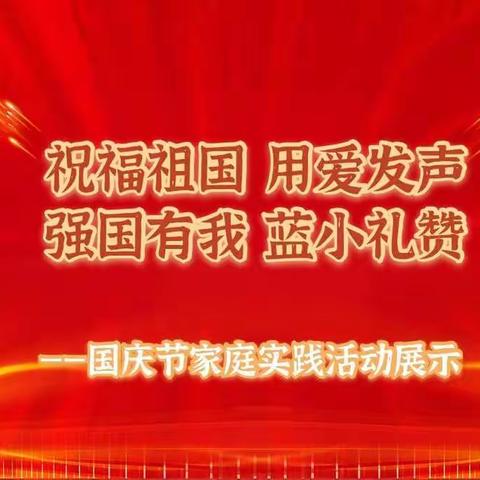 “祝福祖国 用爱发声 强国有我 蓝小礼赞”——国庆节家庭实践活动展示