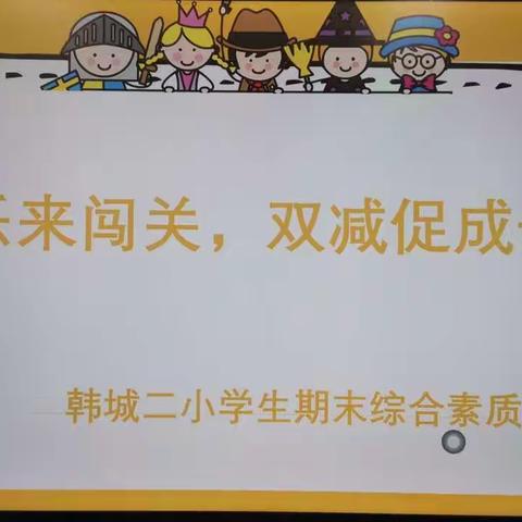 【韩城•落实“双减”系列活动】快乐来闯关 ，双减促成长 —韩城二小学生期末综合素质考核