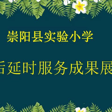 晒成果，扬个性，展风采—崇阳县实验小学2021年秋课后延时服务成果展示