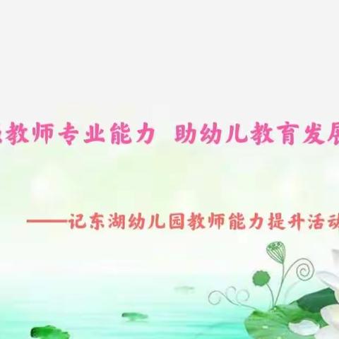 强教师专业能力 助幼儿教育发展                     ——记东湖幼儿园教师能力提升整治活动