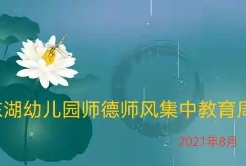 幼儿为本   师德先行——记东湖幼儿园2021年暑期师德师风集中教育周活动总结