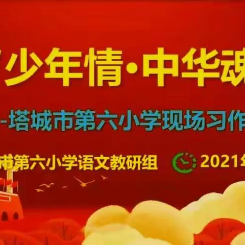 喜迎建党百年，现场习作促成长  ——塔城市第六小学“少年情•中华魂”现场作文比赛纪实