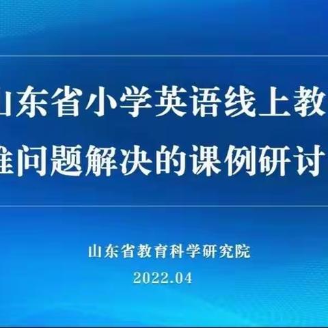 云端助力解难题，凝心聚力再起航——记山东省小学英语线上教学急难问题解决的课例研讨活动