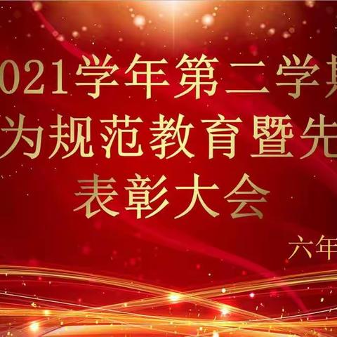 扬长“补短”，一起向未来 ﻿﻿﻿﻿﻿                       ——2021学年第二学期六年级行为规范教育暨先进表彰大会