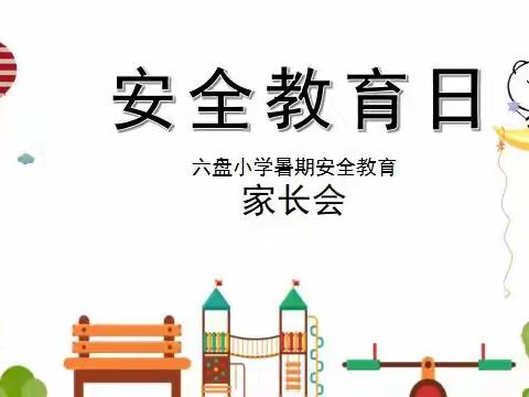 让我们在学校与家长之间架起一座桥梁——六盘小学《暑假安全家长会》