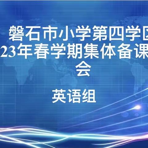 “聚”集体智慧，“备”精彩课堂——磐石市小学第四学区2023年春学期英语集体备课