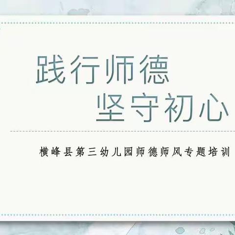 “践行师德——坚守初心”横峰县第三幼儿园师德师风培训