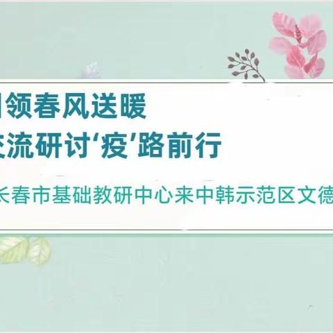 视导引领春风送暖  交流研讨“疫”路前行——中韩示范区文德中学迎长春市基础教育研究中心视导教学活动纪实