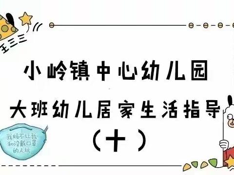 “居家同战役，携手助成长”   ——小岭镇中心幼儿园🏠       大班幼儿居家生活指导（十）2020.4.27