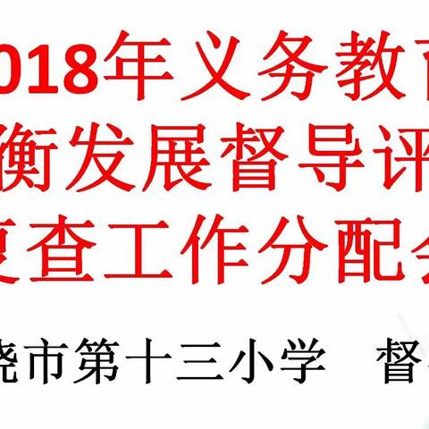 加强部门配合    明确职责分工——上饶市第十三小学召开2018义务教育均衡发展督导评估复查工作分配会