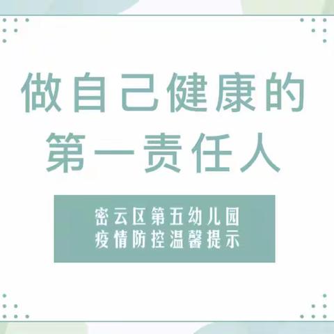 践行健康生活方式 做自己健康第一责任人——密云区第五幼儿园疫情防控温馨提示