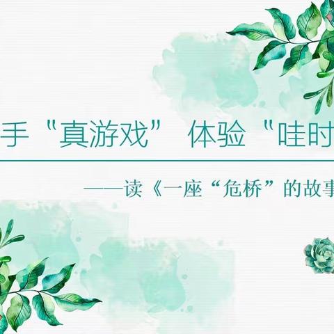 放手“真游戏” 体验“哇时刻”——读《一座“危桥”的故事》有感