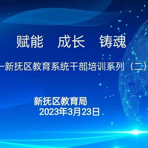 赋能  成长  铸魂——新抚区教育系统干部培训系列（二）