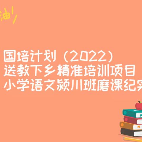 三磨三研，用匠心铸就品质课堂——国培计划（2022）送教下乡精准培训项目小学语文颍川班磨课纪实