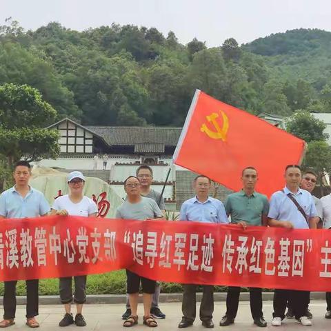 学党史，追寻红军足迹；践诺言，传承红色基因———中共清溪教管中心支部委员会
2021年7月主题党日活动