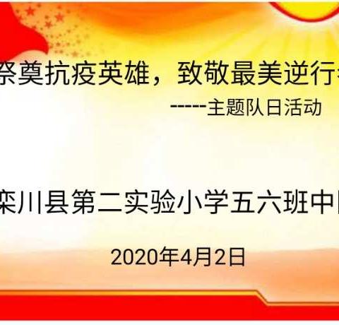 栾川县第二实验小学五六班“祭奠抗疫英雄，致敬最美逆行者”主题队会