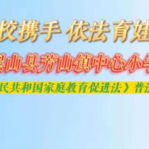 家校携手 依法育娃——黑山县芳山镇中心小学《中华人民共和国家庭教育促进法》普法宣传