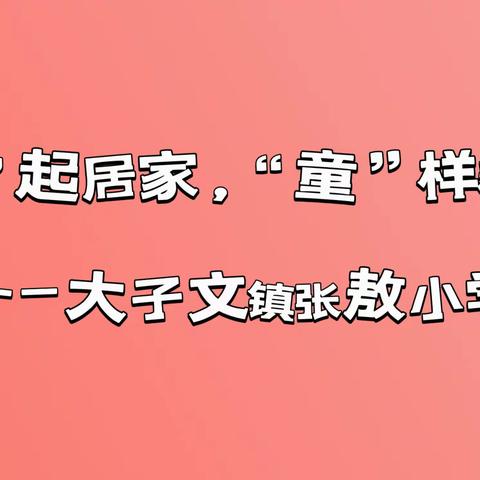 “疫”起居家，“童”样精彩———大子文镇张敖小学