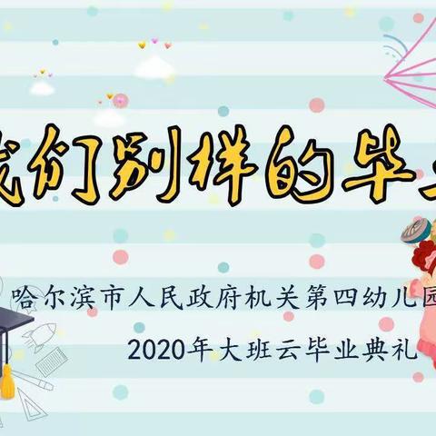 致我们别样的毕业季——哈尔滨市人民政府机关第四幼儿园2020年大班云毕业典礼🎉