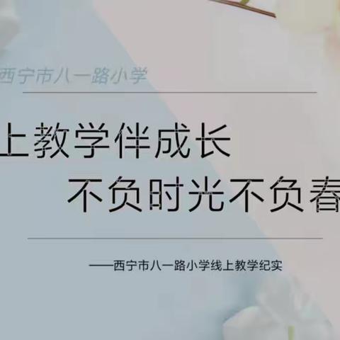 线上教学伴成长，不负时光不负春           ——西宁市八一路小学线上教学纪实