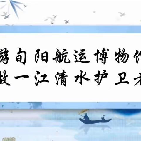 社会实践活动《游旬阳航运博物馆 做一江清水护卫者》旬阳市第二幼儿园北园大三班