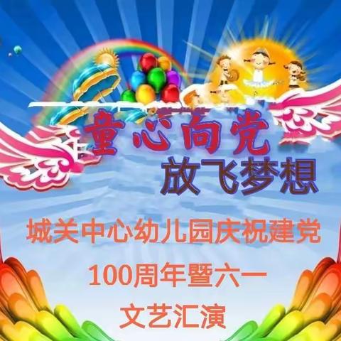 “童心向党，放飞梦想”，——城关中心幼儿园庆祝建党100周年暨“六一”文艺汇演活动