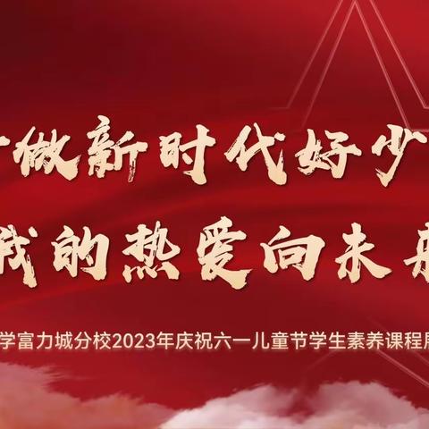 争做新时代好少年 我的热爱向未来——五一路小学富力城分校庆祝“六·一”儿童节学生素养课程展示暨表彰大会