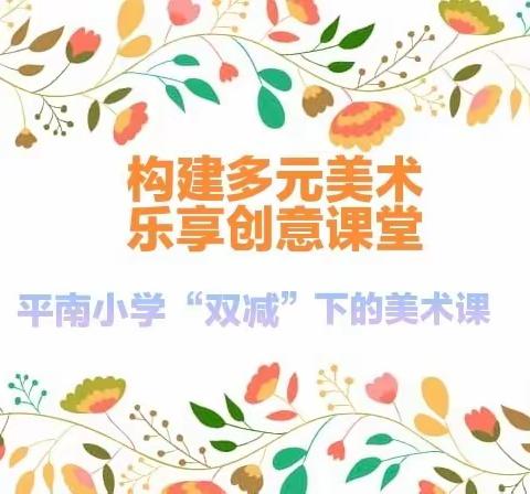 构建多元美术 乐享创意课堂——平南小学“双减”下的美术课