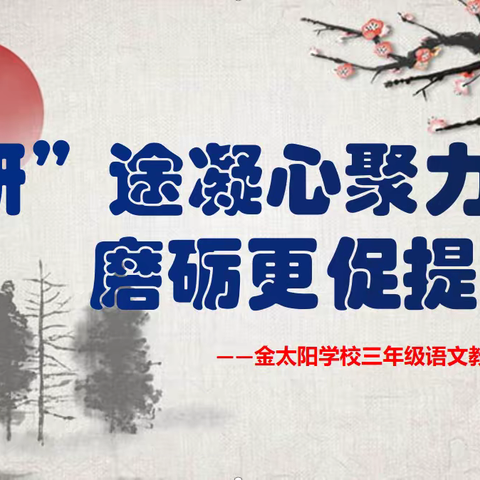 “研”途凝心聚力 磨砺更促提升———金太阳学校三年级语文教研活动