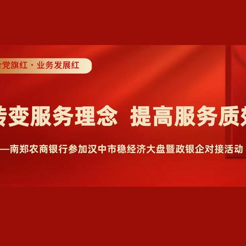 【信合党旗红——红色主业】，转变服务理念 提高服务质效，——南郑农商银行参加汉中市稳经济大盘暨政银企对接活动