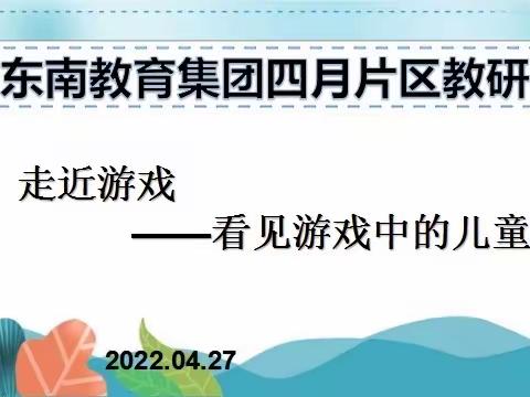 【研思同行】“走近游戏 • 看见游戏中的儿童”——东南教育集团四月份片区教研活动纪实