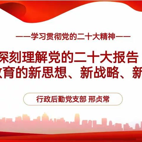 深刻理解党的二十大报告 关于教育的新思想、新战略、新要求—行政后勤党支部学习贯彻二十大精神专题党课