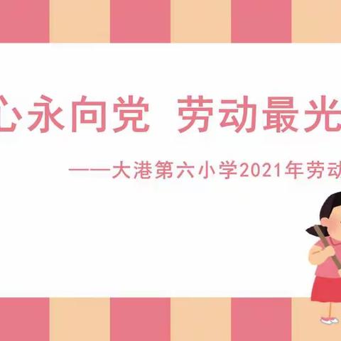 童心永向党 劳动最光荣——大港第六小学2021年劳动周主题活动