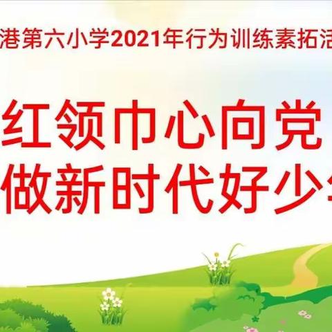 红领巾心向党 争做新时代好少年——大港第六小学2021年行为训练素质拓展活动