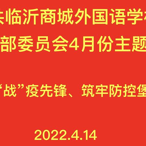 勇当“战”疫先锋    筑牢防控堡垒 ——中共临沂商城外国语学校第一党支部开展4月份主题党日活动