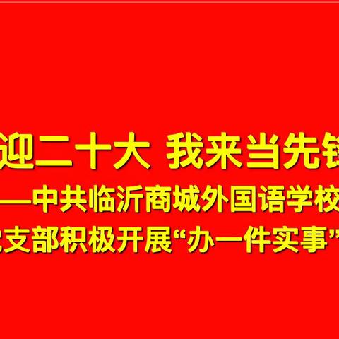 喜迎二十大   我来当先锋——中共临沂商城外国语学校第一党支部积极开展“办一件实事”活动