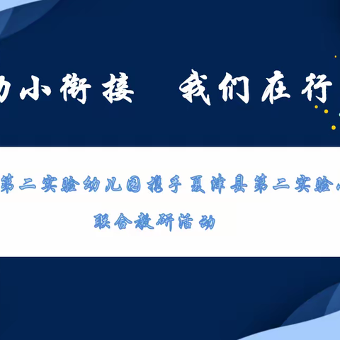 幼小联动，研途同行——夏津县第二实验幼儿园携手夏津县第二实验小学联合教研