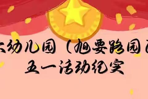 “快乐劳动 幸福成长”蒙城县第六幼儿园旭要路园区五一劳动节纪实活动