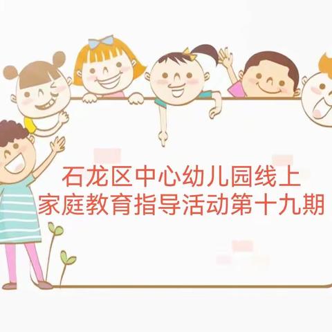 2022年平顶山市石龙区中心幼儿园线上家庭教育指导活动                       （第十九期）