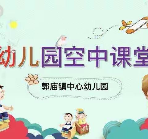 【空中课堂第十八期】亲子好时光——郭庙镇中心幼儿园假期活动指导