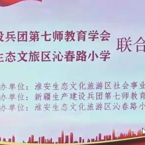 联合共研 携手共进——新疆生产建设兵团第七师教育学会、江苏省淮安文旅区沁春路小学联合教研活动纪实