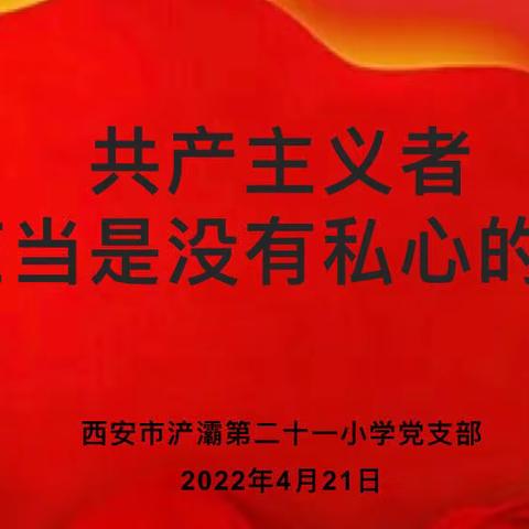 【西安市浐灞第二十一小学党支部】开展“共产主义者应当是没有私心的人”学党史主题党日活动