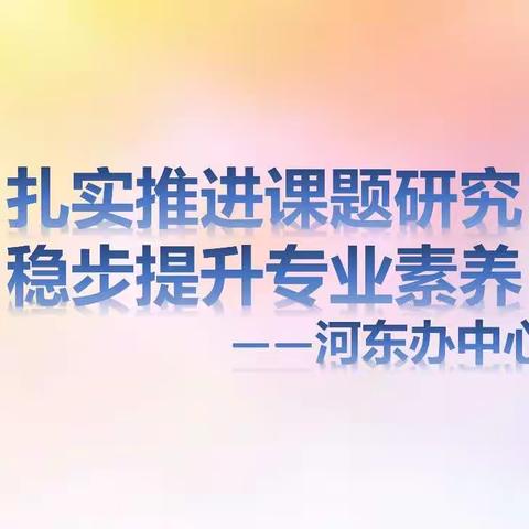 扎实推进课题研究，稳步提升专业素养——记河东办中心校课题研究指导活动