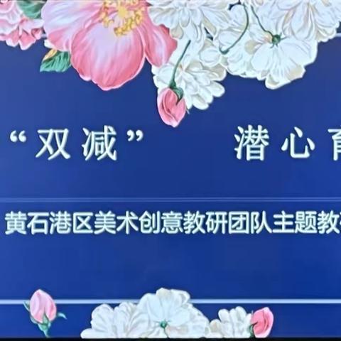 落实“双减” 潜心育人， ——黄石港区美术创意教研团队主题教研活动