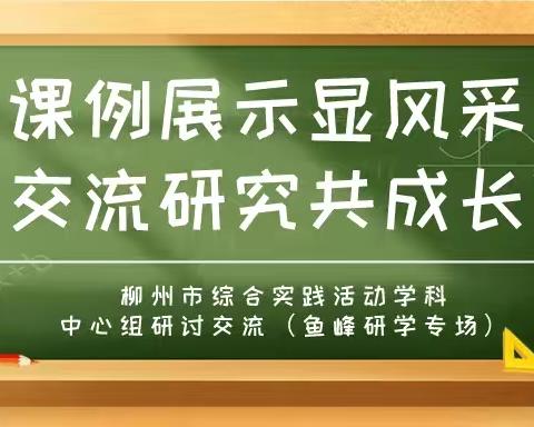 课例展示显风采  交流研究共成长——柳州市综合实践活动学科中心组研讨交流（鱼峰研学专场）