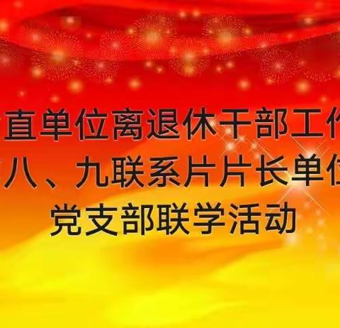 联学共建聚合力 互学互进共提升——省直单位离退休干部工作第八、第九联系片片长单位开展党支部联学活动