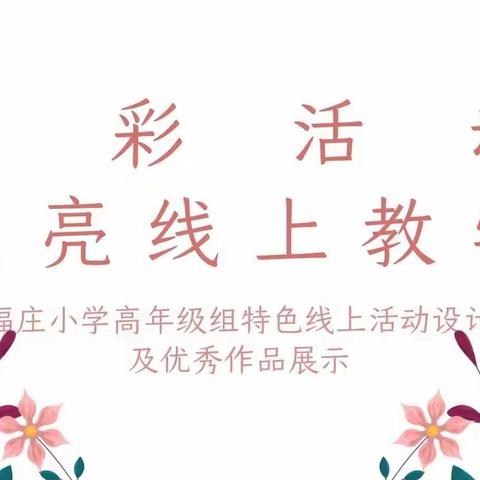 【福庄小学•双减】多彩活动点亮线上教学——高年级组特色活动设计及优秀作品展示