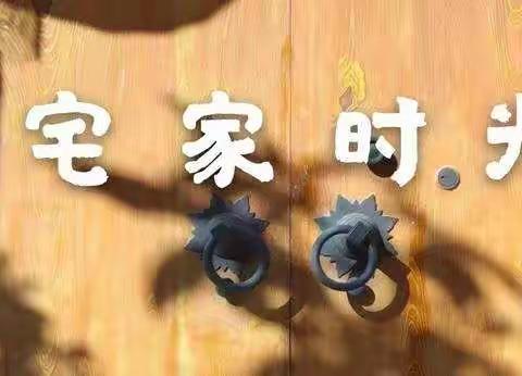 宅家时光           ——“停课不停学”生命健康教育主题活动